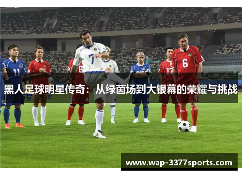 黑人足球明星传奇：从绿茵场到大银幕的荣耀与挑战