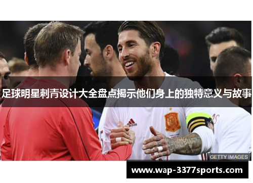 足球明星刺青设计大全盘点揭示他们身上的独特意义与故事