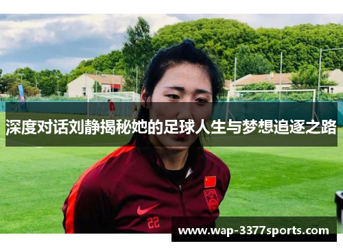 深度对话刘静揭秘她的足球人生与梦想追逐之路