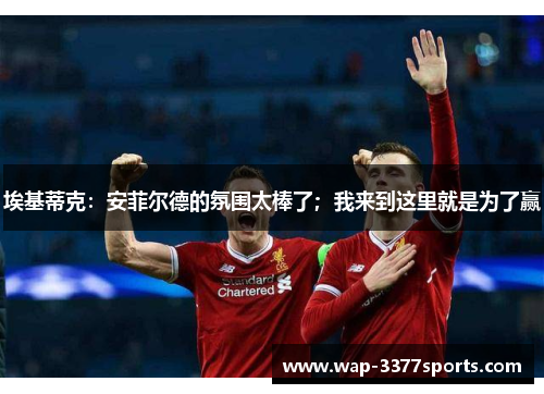 埃基蒂克：安菲尔德的氛围太棒了；我来到这里就是为了赢