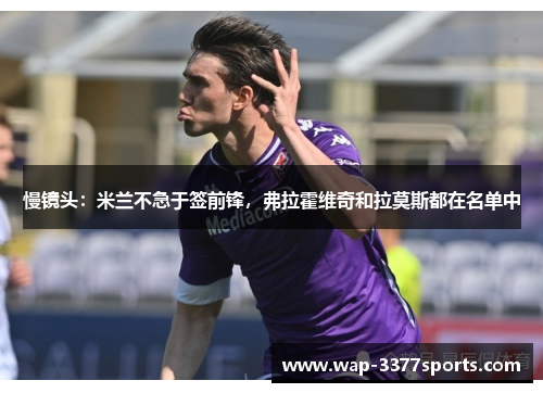 慢镜头：米兰不急于签前锋，弗拉霍维奇和拉莫斯都在名单中