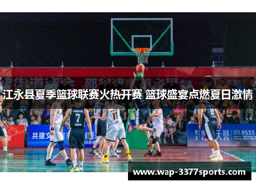 江永县夏季篮球联赛火热开赛 篮球盛宴点燃夏日激情