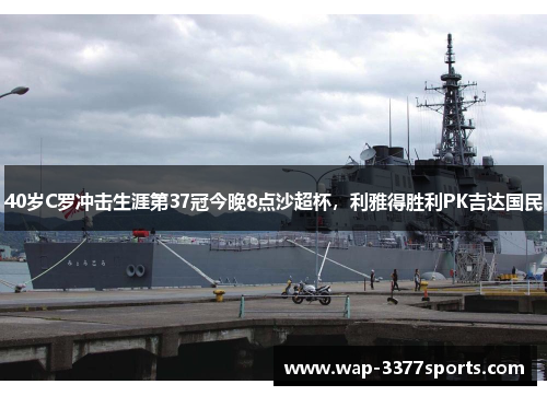 40岁C罗冲击生涯第37冠今晚8点沙超杯，利雅得胜利PK吉达国民