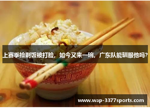 上赛季捡剩饭被打脸，如今又来一碗，广东队能驯服他吗？
